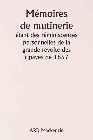 MÃ©moires de mutinerie Ã©tant des rÃ©miniscences personnelles de la grande rÃ©volte des cipayes de 1857