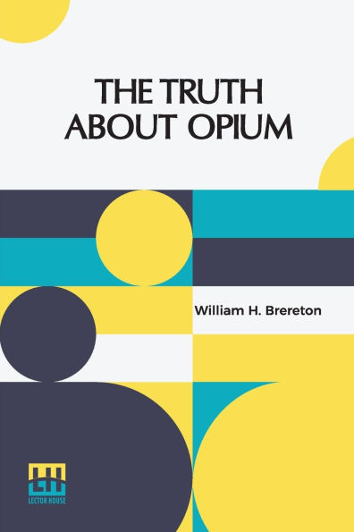 The Truth About Opium: Being A Refutation Of The Fallacies Of The Anti-Opium Society And A Defence Of The Indo-China Opium Trade.