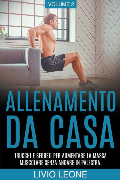 Allenamento da casa: Trucchi e segreti per aumentare la massa muscolare senza andare in palestra (allenamento a corpo libero, addominali, e