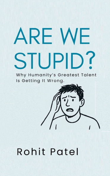 Are We Stupid? - Why Humanity's Greatest Talent Is Getting It Wrong