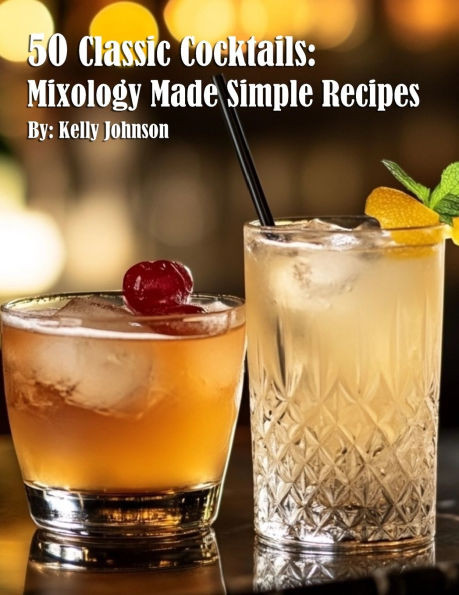 50 Classic Cocktails: Mixology Made Simple Recipes