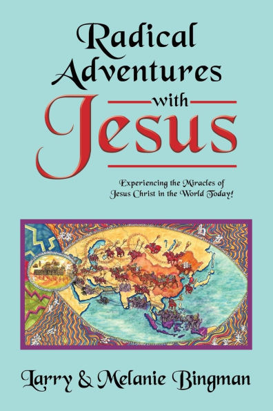 Radical Adventures with Jesus: Experiencing the Miracles of Jesus Christ in the World Today!