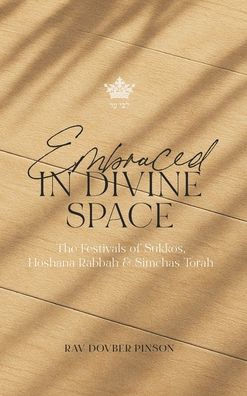 Embraced in Divine Space: The Festivals of Sukkos, Hoshana Rabba & Simchas Torah