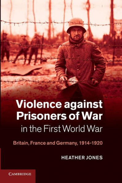 Violence Against Prisoners of War in the First World War: Britain, France and Germany, 1914 1920