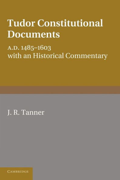 Tudor Constitutional Documents, A.D. 1485-1603: With an Historical Commentary