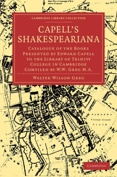 Capell's Shakespeariana: Catalogue of the Books Presented by Edward Capell to the Library of Trinity College in Cambridge Compiled by W. W. GRE