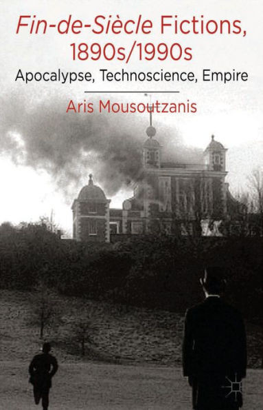 Fin-De-Siècle Fictions, 1890s-1990s: Apocalypse, Technoscience, Empire