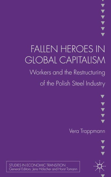 Fallen Heroes in Global Capitalism: Workers and the Restructuring of the Polish Steel Industry