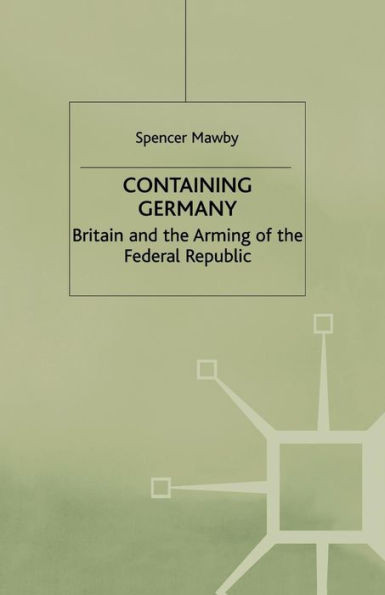 Containing Germany: Britain and the Arming of the Federal Republic