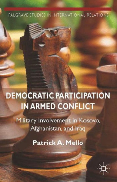 Democratic Participation in Armed Conflict: Military Involvement in Kosovo, Afghanistan, and Iraq