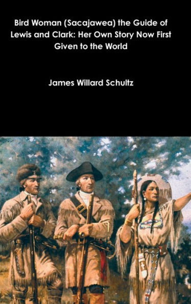 Bird Woman (Sacajawea) the Guide of Lewis and Clark: Her Own Story Now First Given to the World