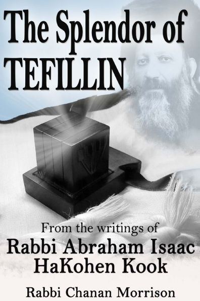 The Splendor of Tefillin: Insights into the Mitzvah of Tefillin From the Writings of Rabbi Abraham Isaac HaKohen Kook