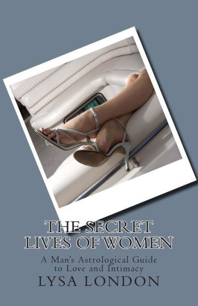 The Secret Lives of Women: A Man's Astrological Guide to Love and Intimacy