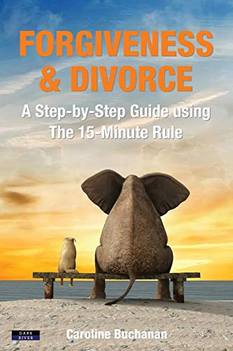 Forgiveness & Divorce : A Step-by-Step Guide Using The 15-Minute Rule