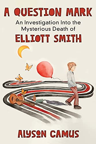 A Question Mark : An Investigation Into the Mysterious Death of Elliott Smith
