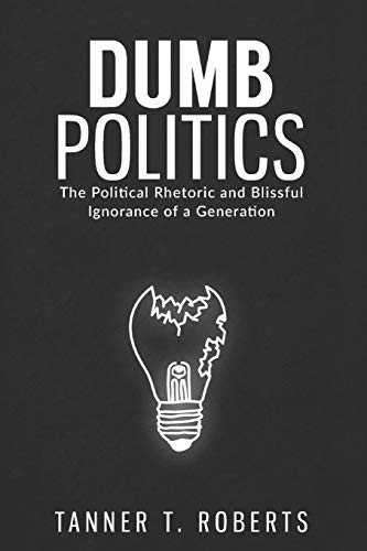 Dumb Politics : The Political Rhetoric and Blissful Ignorance of a Generation