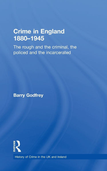 Crime in England 1880-1945: The rough and the criminal, the policed and the incarcerated
