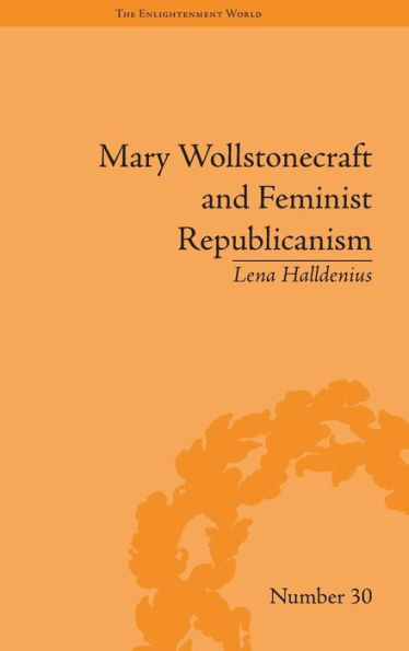 Mary Wollstonecraft and Feminist Republicanism: Independence, Rights and the Experience of Unfreedom