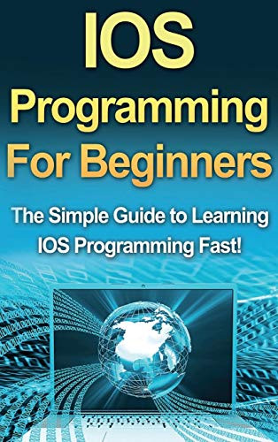 IOS Programming for Beginners : The Simple Guide to Learning IOS Programming Fast!