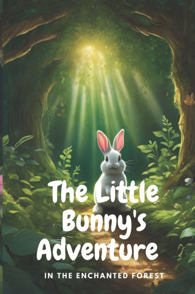 The Little Bunny's Adventure in the Enchanted Forest: A Magical Journey of Curiosity, Courage, and Friendship
