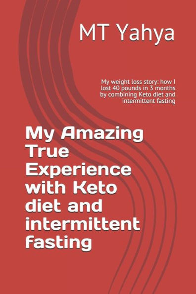 My Amazing True Experience with Keto diet and intermittent fasting: My weight loss story: how I lost 40 pounds in 3 months by combining Keto diet and