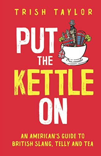 Put The Kettle On : An American's Guide to British Slang, Telly and Tea - 9781732865549