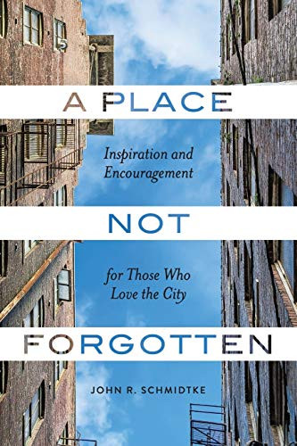 A Place Not Forgotten : Inspiration and Encouragement for Those Who Care about the City