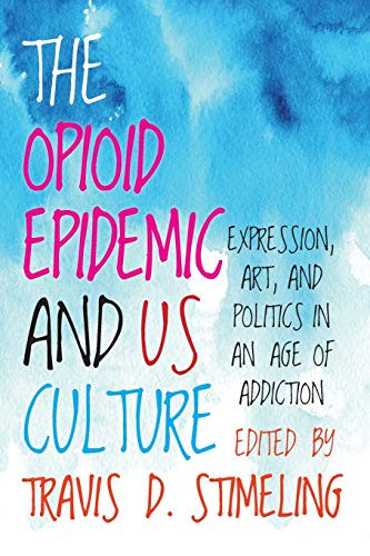 The Opioid Epidemic and Us Culture : Expression, Art, and Politics Inan Age of Addiction