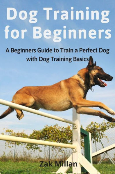 Dog Training for Beginners: A Beginners Guide to Train a Perfect Dog with Dog Training Basics. Includes Common Training Problems, Service Dog Trai