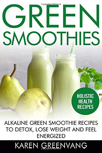 Green Smoothies: Alkaline Green Smoothie Recipes to Detox, Lose Weight, and Feel Energized