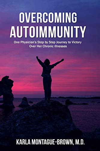 Overcoming Autoimmunity : One Physician's Step by Step Journey to Victory Over Her Chronic Illnesses