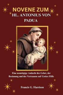 Novene Zum Hl. Antonius Von Padua: Eine neuntägige Andacht des Gebet, der Besinnung und des Vertrauens auf Gottes Hilfe