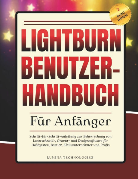 Lightburn Benutzerhandbuch für Anfänger: Schritt-für-Schritt-Anleitung zur Beherrschung von Laserschneid-, Gravur- und Designsoftware für Hobbyisten,