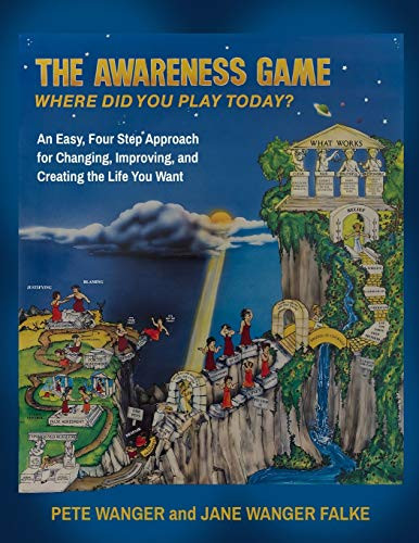 The Awareness Game : An Easy, Four Step Approach for Changing, Improving, and Creating the Life You Want