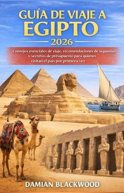 Guía de Viaje a Egipto 2026: Consejos esenciales de viaje, recomendaciones de seguridad y secretos de presupuesto para quienes visitan el país por pri