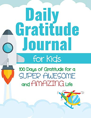 Daily Gratitude Journal for Kids : 100 Days of Gratitude for a Super Awesome and Amazing Life - 9781952016141