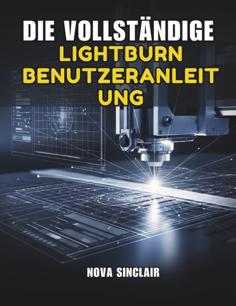 Die Vollständige Lightburn Benutzeranleitung: Schritt-für-Schritt-Anleitung für Lasergravur, schneiden und -design