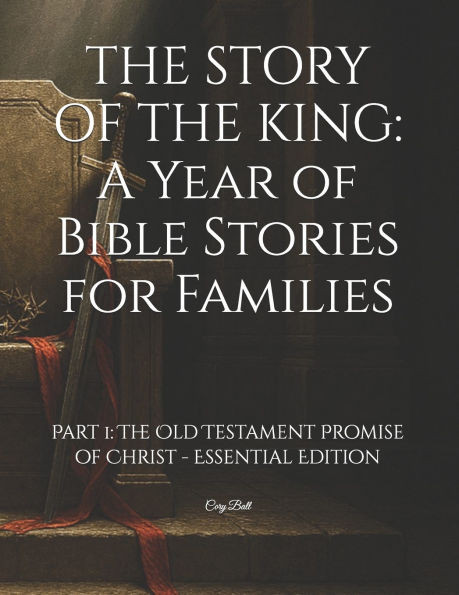 The Story of the King: A Year of Bible Stories for Families: Part 1: The Old Testament Promise of Christ - Essential Edition