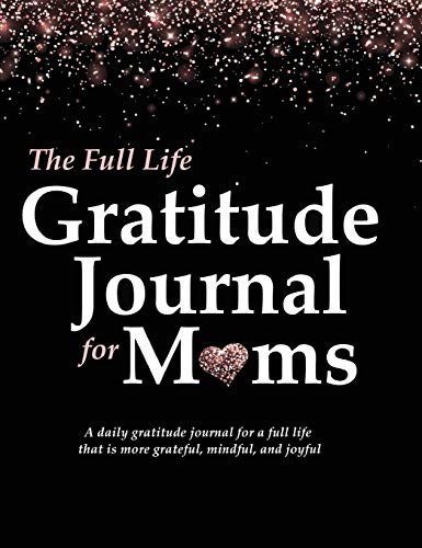The Full Life Gratitude Journal for Moms: A Daily Gratitude Journal for a Full Life that is More Grateful, Mindful, and Joyful