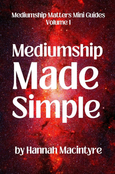 Mediumship Made Simple: A practical beginner's guide to connecting with Spirit.