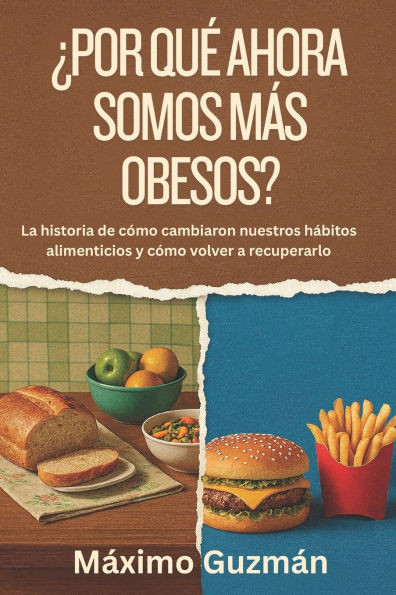 ¿Por Qué Ahora Somos Más Obesos?: La historia de cómo cambiaron nuestros hábitos alimenticios y cómo volver a recuperarlo