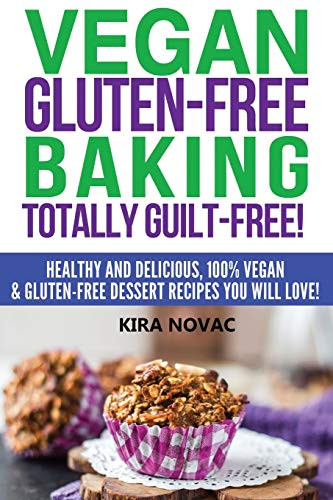 Vegan Gluten-Free Baking : Totally Guilt-Free!: Healthy and Delicious, 100% Vegan and Gluten-Free Dessert Recipes You Will Love - 9781800950344