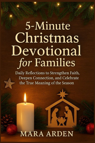 5-Minute Christmas Devotional for Families: Daily Reflections to Strengthen Faith, Deepen Connection, and Celebrate the True Meaning of the Season