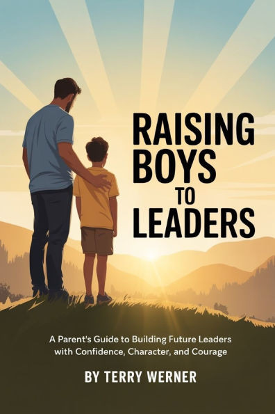 Raising Boys to Leaders: A Parent's Guide to Building Future Leaders