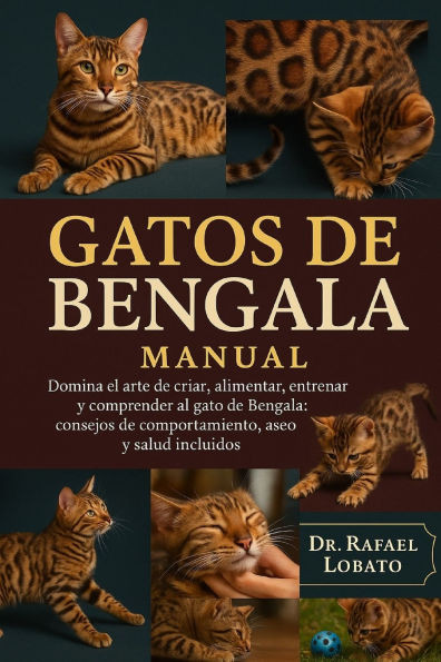 Gatos de Bengala Manual: Domina el arte de criar, alimentar, entrenar y comprender al gato de Bengala: consejos de comportamiento, aseo y salud inclui