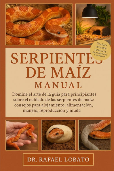 Serpientes de Maíz Manual: Domine el arte de la guía para principiantes sobre el cuidado de las serpientes de maíz: consejos para alojamiento, aliment