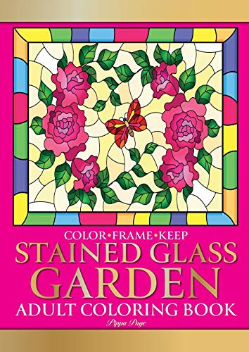 Color Frame Keep. Adult Coloring Book STAINED GLASS GARDEN : Relaxation And Stress Relieving Flowers, Butterflies, Birds, Gardens And Inspirational Designs