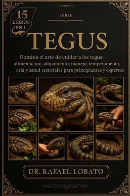 Tegus: Domina el arte de cuidar a los tegus: alimentación, alojamiento, manejo, temperamento, cría y salud esenciales para principiantes y expertos