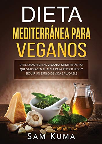 Dieta Mediterránea Para Veganos : Deliciosas recetas veganas mediterráneas que satisfacen el alma para perder peso y seguir un estilo de vida saludable - 9781922462619
