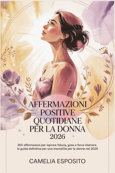 Affermazioni Positive Quotidiane Per La Donna 2026: 365 affermazioni per ispirare fiducia, gioia e forza interiore, la guida definitiva per una mental